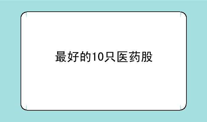 最好的10只医药股