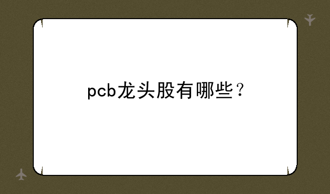 pcb龙头股有哪些？