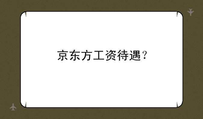 京东方工资待遇？