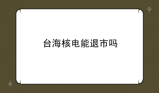 台海核电能退市吗