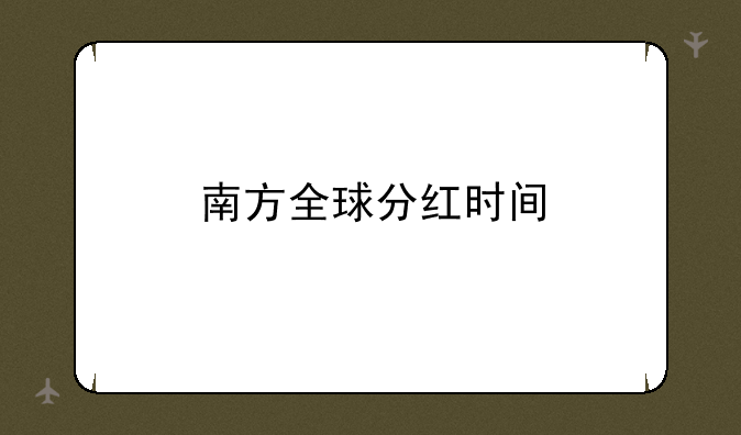 南方全球分红时间