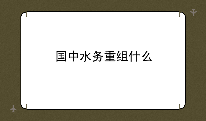 国中水务重组什么