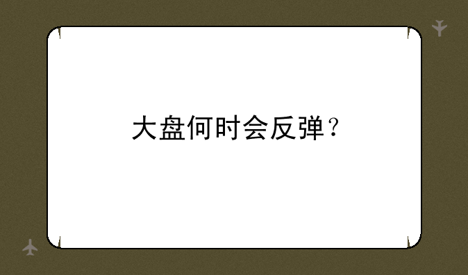 大盘何时会反弹？