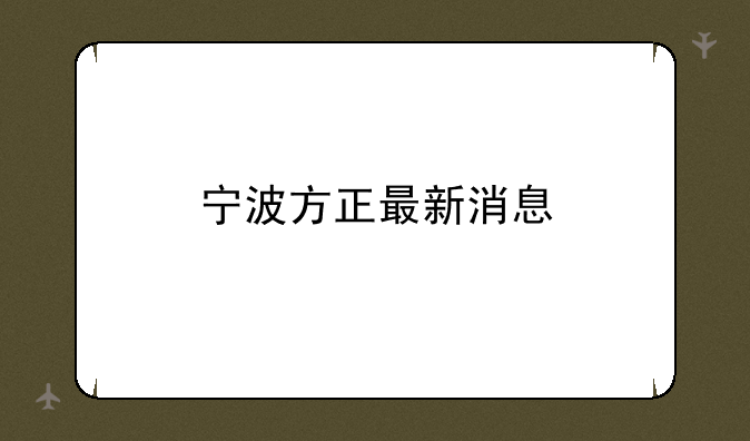 宁波方正最新消息