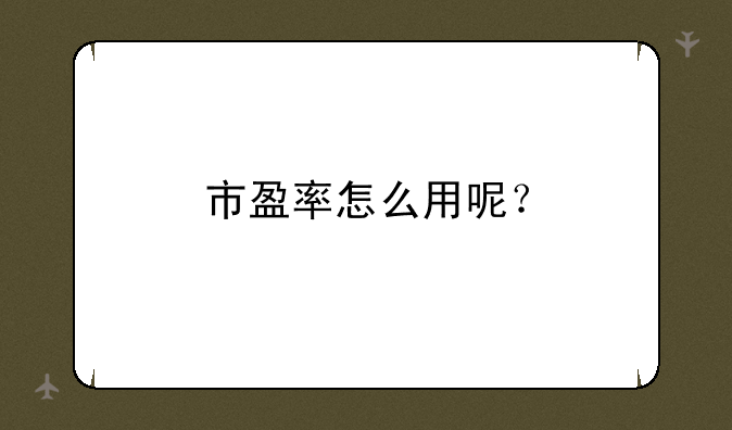 市盈率怎么用呢？