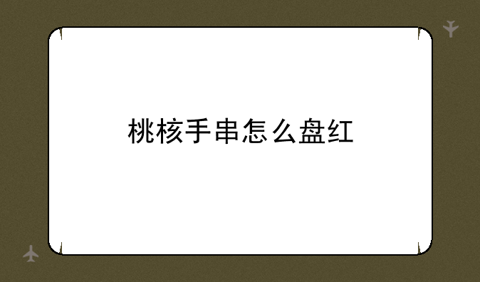 桃核手串怎么盘红