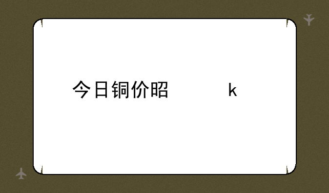 今日铜价是多少