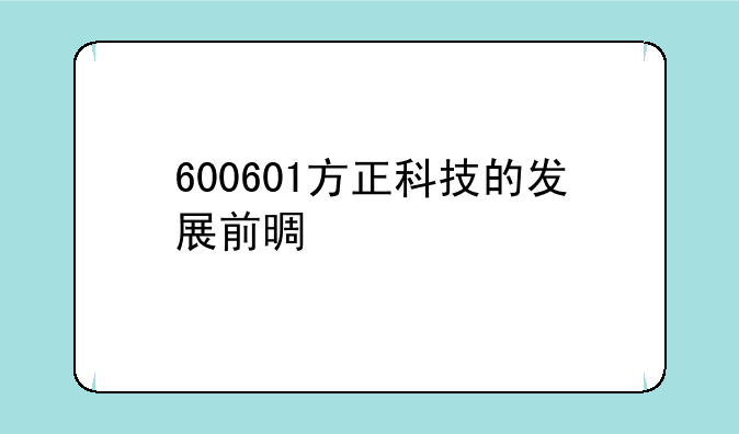 600601方正科技的发展前景如何