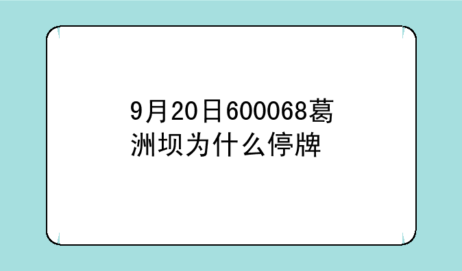 9月20日600068葛洲坝为什么停牌