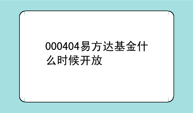 000404易方达基金什么时候开放