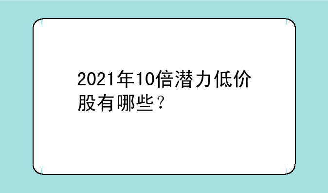 2021年10倍潜力低价股有哪些？