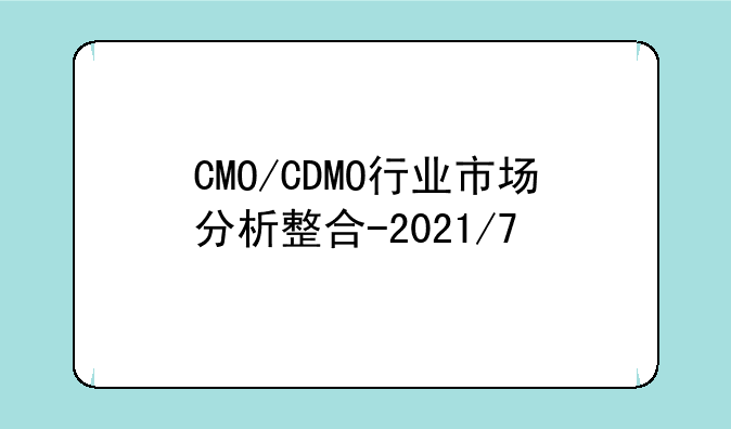 CMO/CDMO行业市场分析整合-2021/7