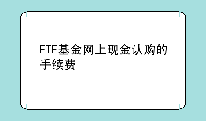 ETF基金网上现金认购的手续费