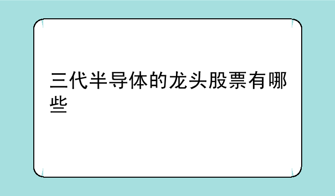 三代半导体的龙头股票有哪些