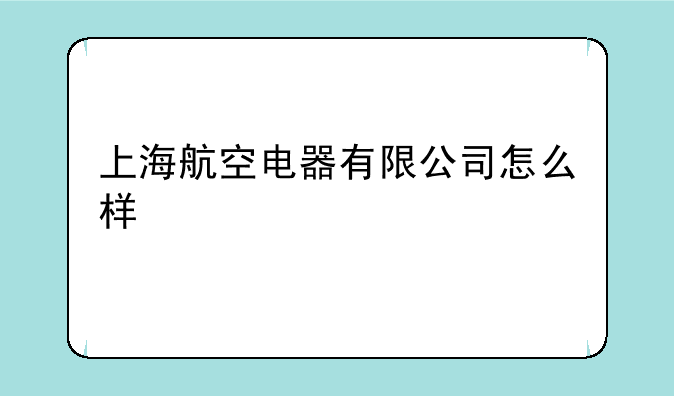 上海航空电器有限公司怎么样