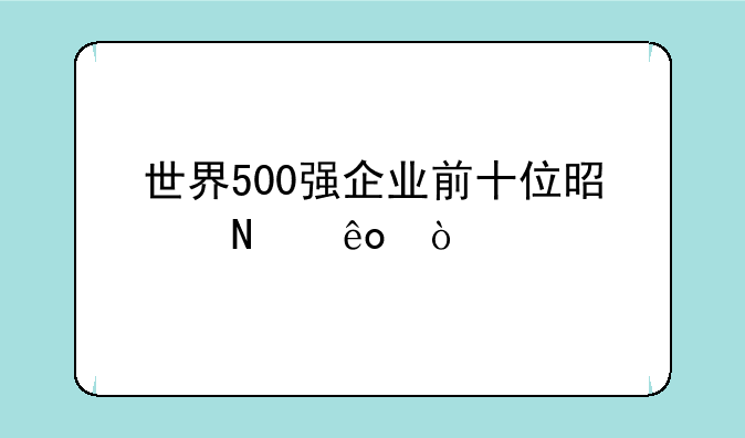 世界500强企业前十位是哪些？