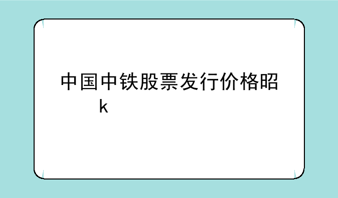 中国中铁股票发行价格是多少