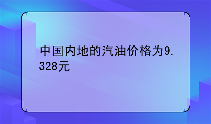 中国内地的汽油价格为9.328元/升，这一价格在世界上处于什么水平？