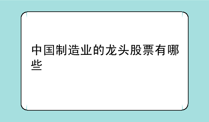 中国制造业的龙头股票有哪些