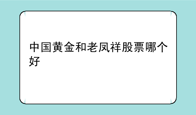 中国黄金和老凤祥股票哪个好