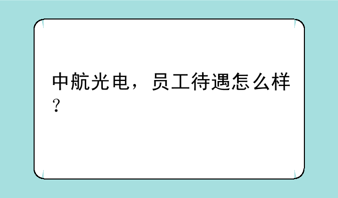 中航光电，员工待遇怎么样？