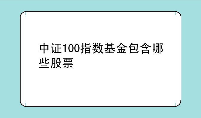 中证100指数基金包含哪些股票