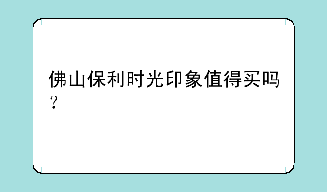 佛山保利时光印象值得买吗？