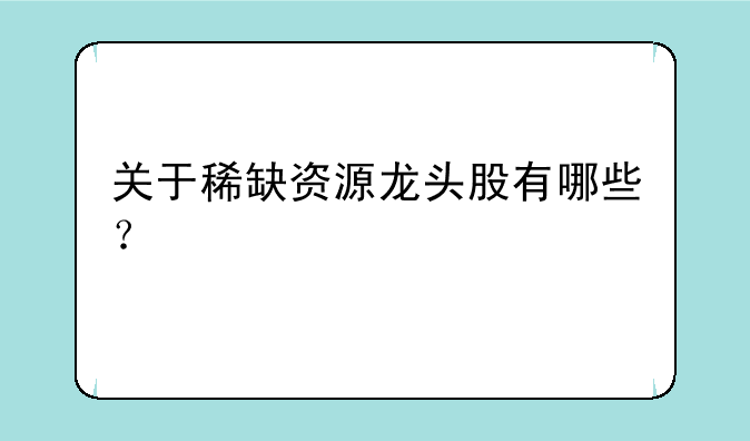 关于稀缺资源龙头股有哪些？