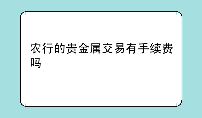 农行的贵金属交易有手续费吗