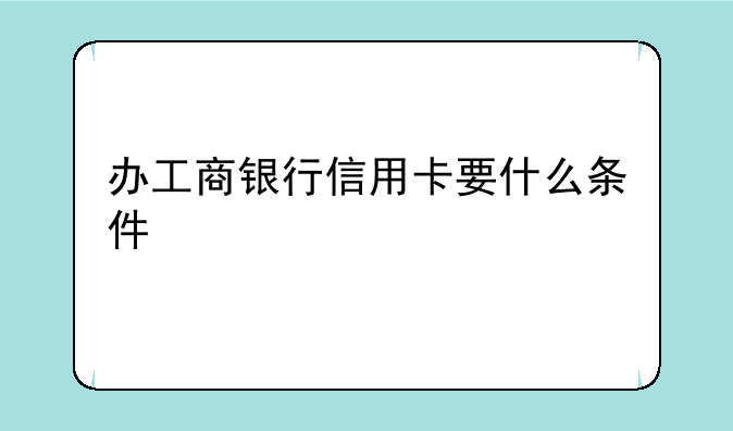 办工商银行信用卡要什么条件