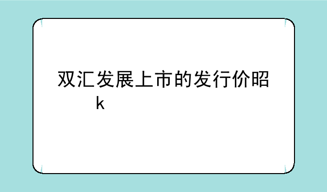 双汇发展上市的发行价是多少