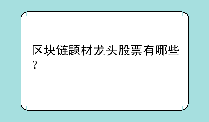 区块链题材龙头股票有哪些？