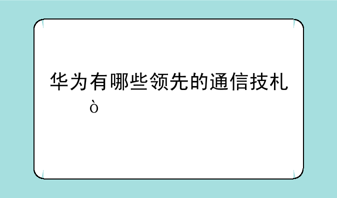 华为有哪些领先的通信技术？