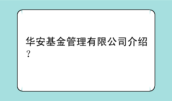 华安基金管理有限公司介绍？