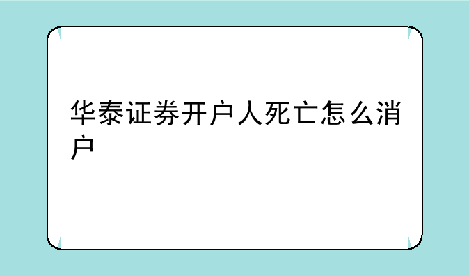 华泰证券开户人死亡怎么消户