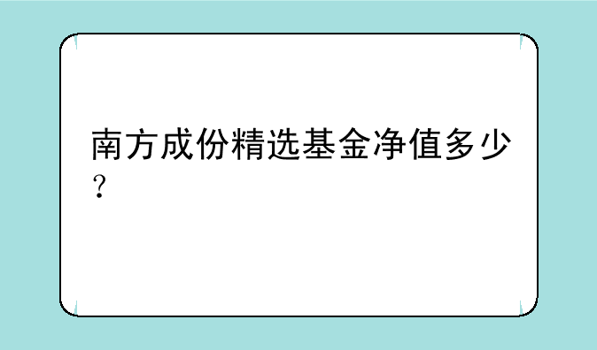 南方成份精选基金净值多少？