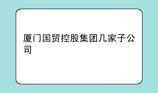 厦门国贸控股集团几家子公司