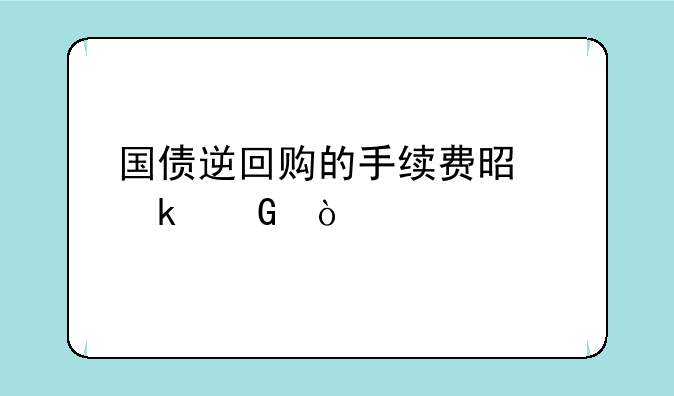 国债逆回购的手续费是多少？