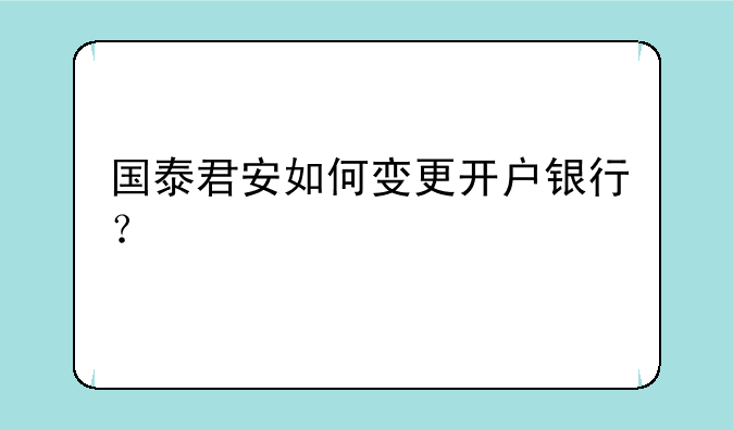 国泰君安如何变更开户银行？