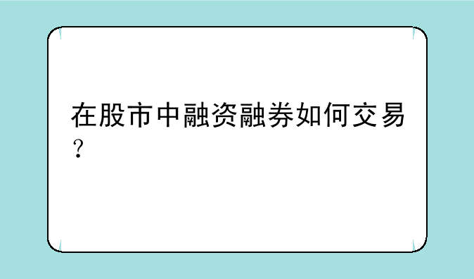 在股市中融资融券如何交易？