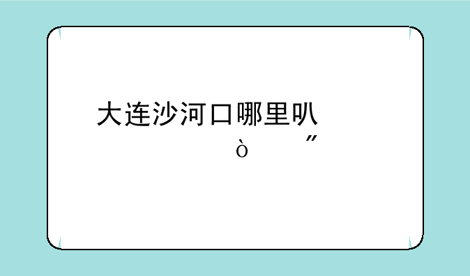 大连沙河口哪里可以股票开户