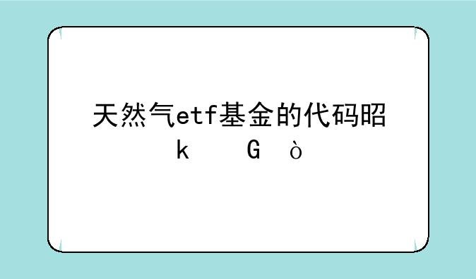 天然气etf基金的代码是多少？