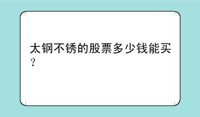 太钢不锈的股票多少钱能买？