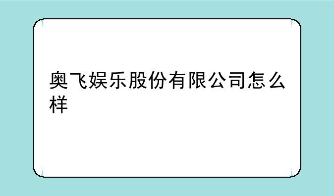 奥飞娱乐股份有限公司怎么样