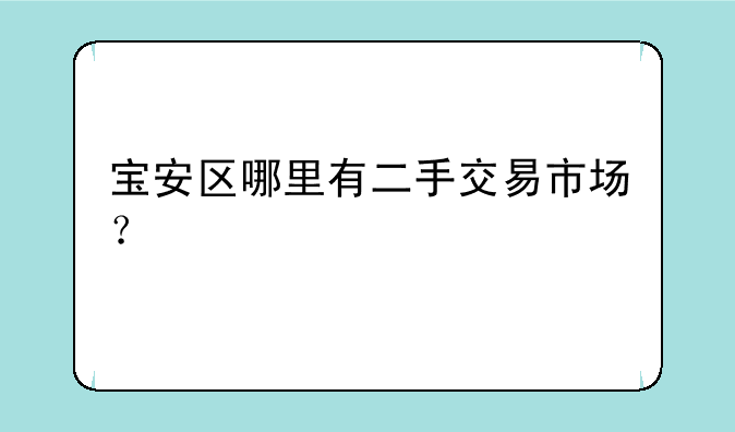 宝安区哪里有二手交易市场？