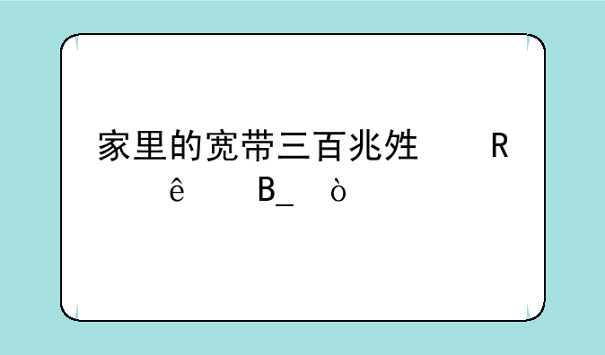 家里的宽带三百兆够用了吗？