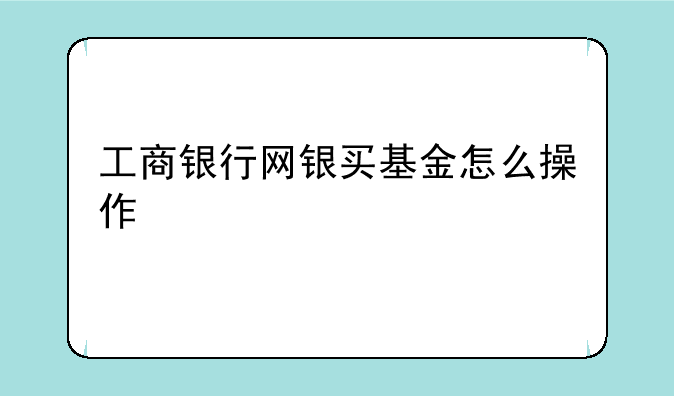 工商银行网银买基金怎么操作