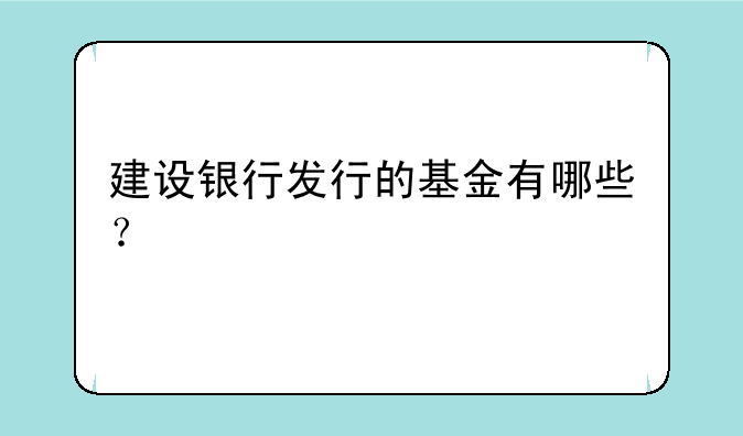 建设银行发行的基金有哪些？