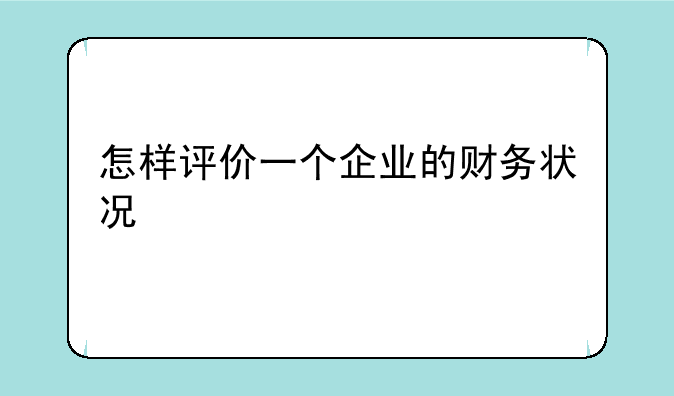 怎样评价一个企业的财务状况