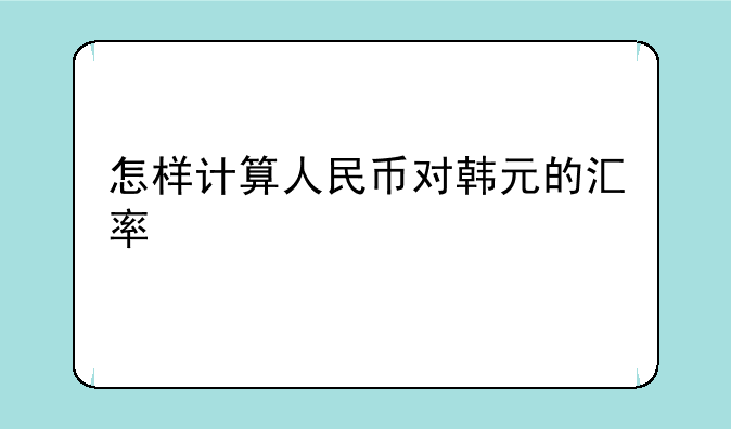 怎样计算人民币对韩元的汇率